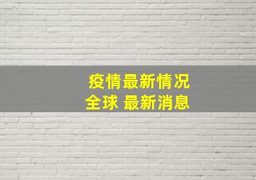 疫情最新情况全球 最新消息